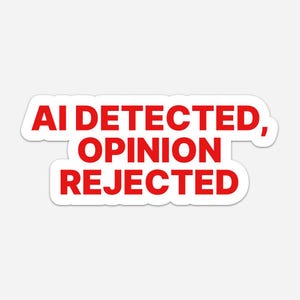 May include: A white rectangular sticker with a thin white border featuring bold, red, sans-serif capital letters that read AI DETECTED, OPINION REJECTED. The text is arranged in three lines, centered, with a comma after the word DETECTED.