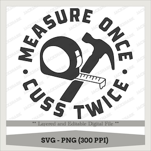 May include: Black and white graphic design with a hammer and tape measure crossed over each other. The text around the image reads "Measure Once Cuss Twice".