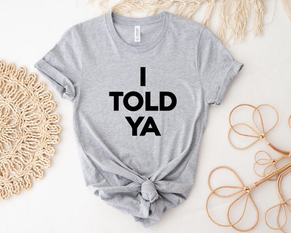 I Told Ya Shirt, Funny Shirt, Meme Shirt, Trendy Shirt, Viral Shirt, Movie Shirt, Cute Gift, Trend Tee