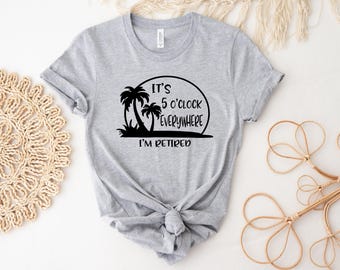 Retirement T-shirt, Summer Outfit, Beach Tee, It's 5 O'clock Everywhere I'm Retired Shirt, Retirement Gifts, Vacation Shirts, Funny Shirt