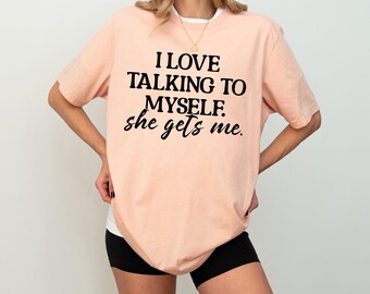I Love Talking to Myself She Gets Me, Shirts With Sayings, Funny Quotes For Women, Funny Gifts for Her, Best Friend Shirt, Funny T-shirt