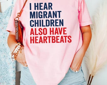 I Hear Migrant Children Also Have Heartbeats Shirt, Immigrant Shirt, Political Protest Shirt, Immigrant Hoodie, Illegal Immigration Shirt