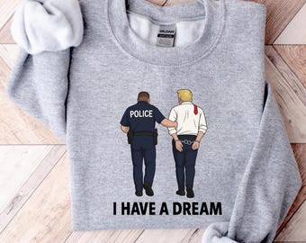 Anti Trump Shirt I Have A Dream Police Arrest Trump T-Shirt Trump Was Arrested Shirt Anti MAGA Racist Facist FDT Protest Political Tee