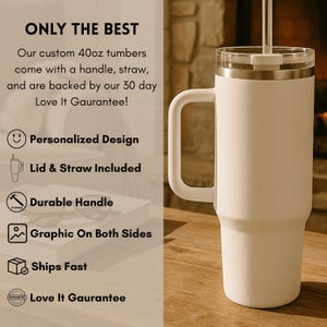 May include: A matte white 40oz tumbler with a side handle, a clear lid, and a straw. The text on the left reads: ONLY THE BEST, Our custom 40oz tumbers come with a handle, straw, and are backed by our 30 day Love It Gaurantee!, Personalized Design, Lid & Straw Included, Durable Handle, Graphic On Both Sides, Ships Fast, Love It Gaurantee.
