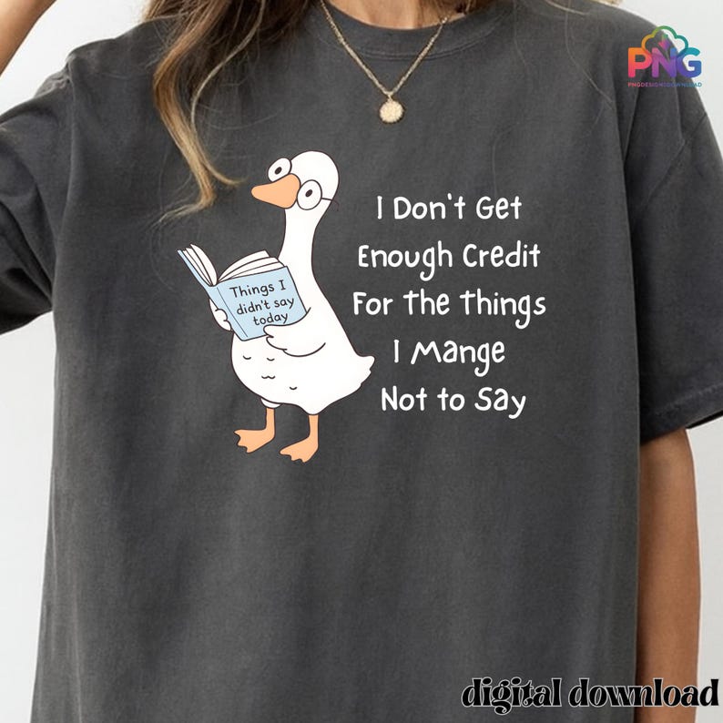 May include: Dark gray t-shirt featuring a cartoon goose wearing glasses and reading a book titled "Things I didn't say today." The shirt also has the text "I Don't Get Enough Credit For the things I Mange Not to Say."