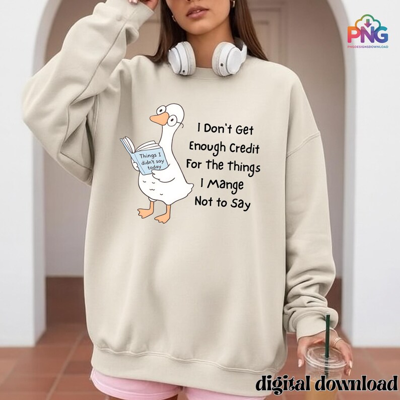 May include: A beige sweatshirt with a cartoon goose wearing glasses and holding a book. The book reads "Things I didn't say today." Text on the sweatshirt says "I Don't Get Enough Credit For the things I Manage Not to Say."
