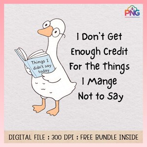 May include: A cartoon illustration of a white goose wearing glasses and reading a book titled "Things I didn't say today." Text on the image reads "I Don't Get Enough Credit For the things I Manage Not to Say."