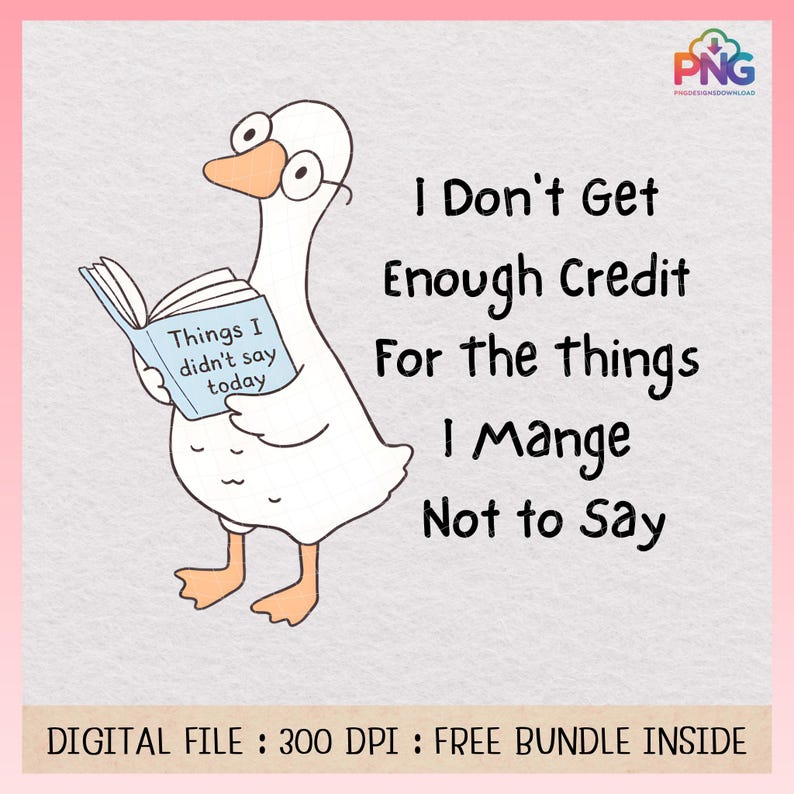 May include: A cartoon illustration of a white goose wearing glasses and reading a book titled "Things I didn't say today." Text on the image reads "I Don't Get Enough Credit For the things I Manage Not to Say."
