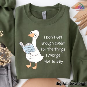 May include: An olive green sweatshirt with a cartoon goose wearing glasses and reading a book. The book reads "Things I didn't say today." Text on the sweatshirt says "I Don't Get Enough Credit For the things I Mange Not to Say."