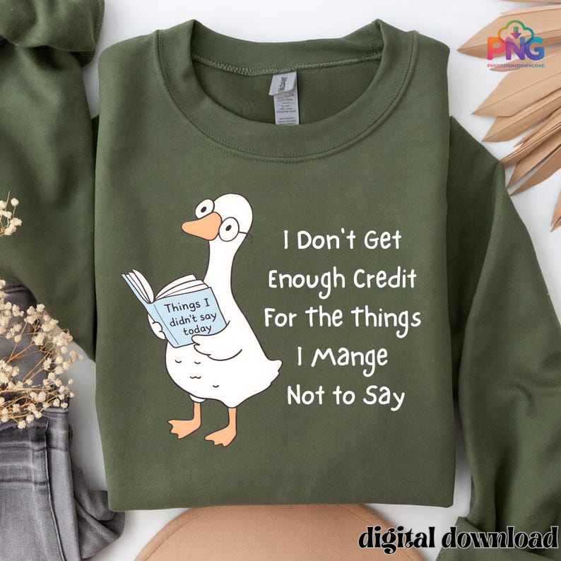 May include: An olive green sweatshirt with a cartoon goose wearing glasses and reading a book. The book reads "Things I didn't say today." Text on the sweatshirt says "I Don't Get Enough Credit For the things I Mange Not to Say."