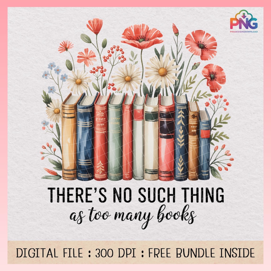There’s No Such Thing as Too Many Books PNG | Book Lover Floral Design ...