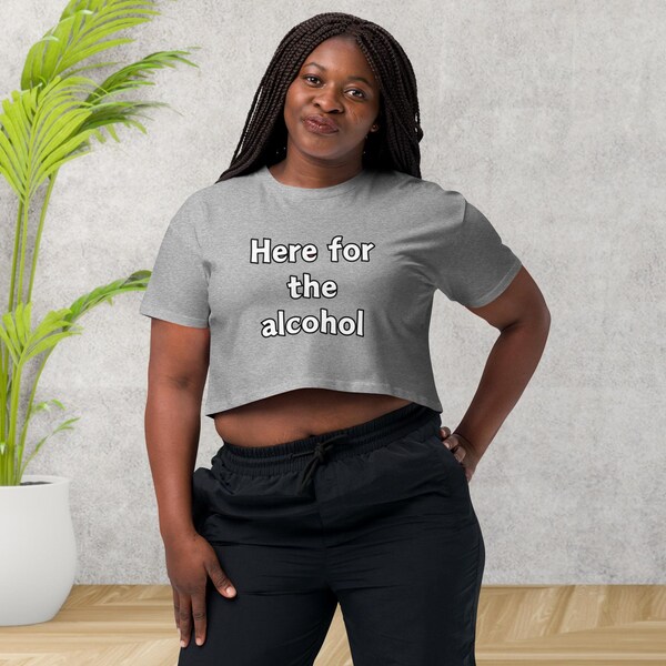 Here for the alcohol women’s crop top, funny quote top, women's quote shirt, funny shirt, cute crop top