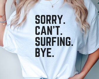 Sorry Can't Surfing Bye T-Shirt Surfers for Life Surfers Gifts Funny Surf Gift Surfers Girlfriend Surfer Tee Sports Mom Shirt Gone Surfing