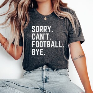 Sorry Can&#39;t Football Bye Shirt Football Mom Cute Football Shirt Football Shirts Gift For Football Fan Football Mom Squad Football Game Day