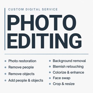 May include: A digital graphic for a custom digital service titled PHOTO EDITING. The list of services includes photo restoration, remove people, remove objects, add people and objects, background removal, blemish retouching, colorize and enhance, face swap, and crop and resize.