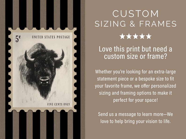 May include: A vintage-style print featuring a black and white illustration of a bison on a postage stamp. The stamp reads "United States Postage" and "Five Cents Only". The background includes text about custom sizing and frames.