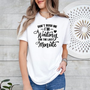 Don&#39;t Rush Me I&#39;m Waiting For The Last Minute Tee Shirt