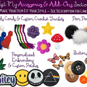 This image shows all of the cool accessories you can add on to your items you purchase from my shoppe. Add buttons, pom poms, and patches to your totes and scarfs! Add tassels, cords, crochet stars and roses to your beanies.  Purchase personalized name badges and custom embroidered patches. All handmade and customized to your liking. Add a fun pot leaf or happy face to your hat!  View the “ADD ON PAGES” link in the description or selection the “ACCESSORIES AND ADD ONS” section in my shoppe