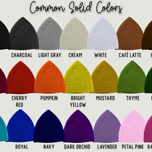 IMAGE SHOWS MANY SOLID COLORS OF PIXIE BEANIES.  IMAGE READS "COMMON SOLID COLORS"  
TOP ROW FROM LEFT TO RIGHT READS: "BLACK, CHARCOAL, LIGHT GRAY, CREAM, WHITE, CAFE LATTE, COFFEE"
MIDDLE ROW READS: "DARK CHERRY, CHERRY RED, PUMPKIN, BRIGHT YELLOW, MUSTARD, THYME, HUNTER GREEN"
LAST ROW READS: "TURQUA, ROYAL, NAVY, DARK ORCHID, LAVENDER, PETAL PINK, RASPBERRY"

IF YOU LIKE ANY OF THESE COLORS, SIMPLY WRITE YOUR PREFERENCE IN THE PERSONALIZATION FIELD