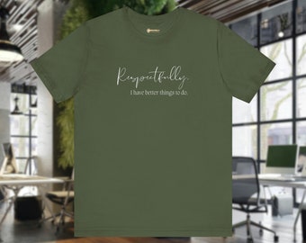 Respectfully, I Have Better Things to Do, Funny Unisex Jersey Short Sleeve Tee, Tshirt Gift for Him, T shirt Gift Her, Lazy Office humor