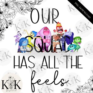 May include: A white background with the text "OUR SQUAD HAS ALL THE FEELS" in black. The characters from the movie Inside Out are standing in front of the text. The characters are Joy, Sadness, Fear, Anger, Disgust, and Bing Bong.