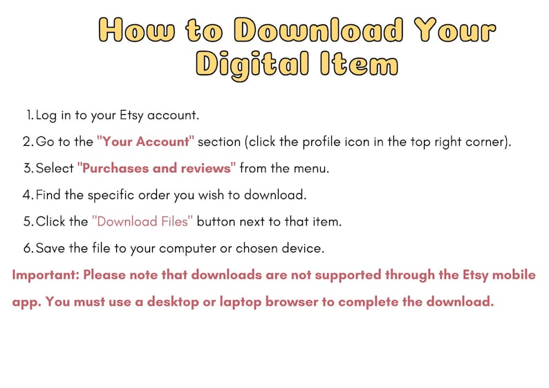 Puede incluir: Un gr&aacute;fico de instrucciones titulado How to Download Your Digital Item, que enumera seis pasos para que los usuarios de cuentas de Etsy accedan a sus compras. Incluye una nota de que las descargas no son compatibles con la aplicaci&oacute;n m&oacute;vil.