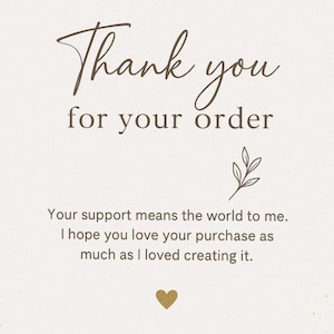 May include: A rectangular card with a cream background featuring the dark brown text Thank you for your order. Below this, a small line drawing of a leafy sprig appears. Further text reads Your support means the world to me. I hope you love your purchase as much as I loved creating it, followed by a small gold heart icon at the bottom.