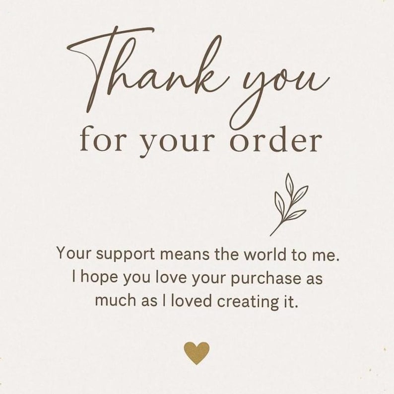May include: A rectangular card with a cream background featuring the dark brown text Thank you for your order. Below this, a small line drawing of a leafy sprig appears. Further text reads Your support means the world to me. I hope you love your purchase as much as I loved creating it, followed by a small gold heart icon at the bottom.