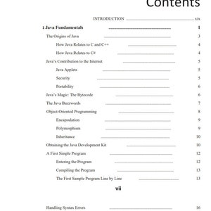 May include: A table of contents for a book titled "Java: A Beginner's Guide". The table of contents lists the chapters and sub-chapters of the book, including "Java Fundamentals", "The Origins of Java", "How Java Relates to C and C++", "Java's Contribution to the Internet", "Java Applets", "Security", "Portability", "Java's Magic: The Bytecode", "The Java Buzzwords", "Object-Oriented Programming", "Encapsulation", "Polymorphism", "Inheritance", "Obtaining the Java Development Kit", "A First Simple Program", "Entering the Program", "Compiling the Program", "The First Sample Program Line by Line", and "Handling Syntax Errors".