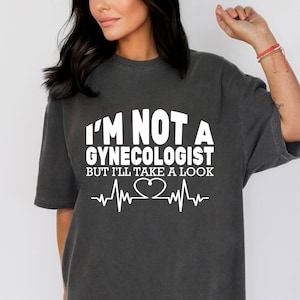 Comfort Colors I&#39;m Not A Gynecologist T-Shirt: Funny Sarcastic Humor