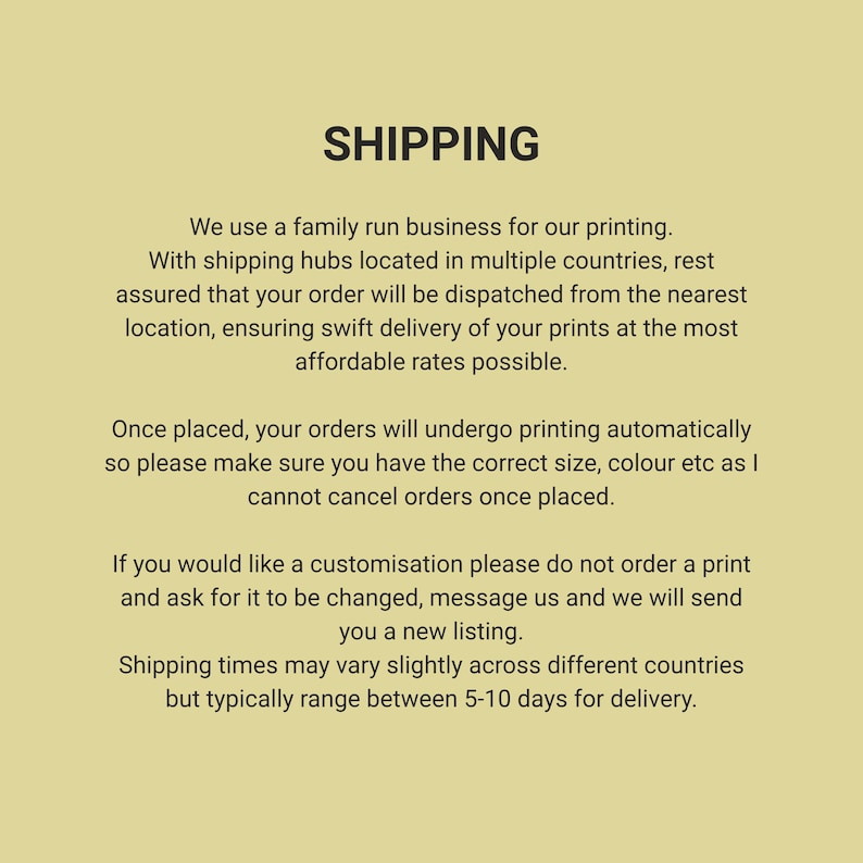 May include: A light yellow informational graphic with the bold black heading SHIPPING. The text explains that orders are printed by a family-run business, dispatched from multiple global hubs, and cannot be canceled once placed. Customization requires a message.