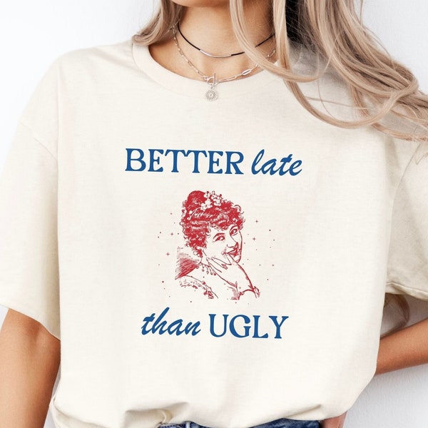 Better Late Than Ugly, Unisex Shirt, Sarcastic Shirt, Meme Shirt, Funny Shirt, Birthday Gifts, Vintage Shirt, Womens Clothing, Mens Clothing