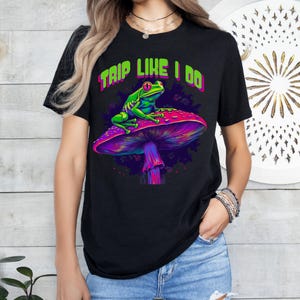 Psychedelic Shirt, Trip Like I do Tee, Rave Fan Shirt, Psychedelic Mushroom Shirt, Trippy Frog Shirt, Trippy Shirt, Hallucination Shirt,