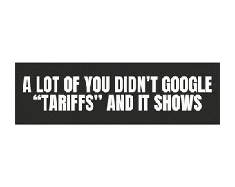 A Lot of You Didn't Google Tariffs and It Shows Car Magnet, Anti Trump Magnet, Anti Elon, Not My President