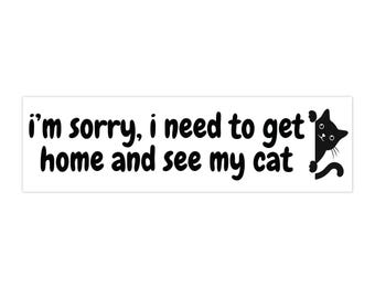 I'm Sorry I Need to Get Home and See My Cat Bumper Sticker