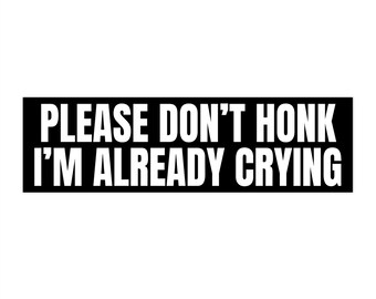 Please Dont Honk Im Already Crying Bumper Sticker, Funny Bumper Sticker