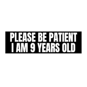 Please Be Patient I am 9 Years Old Bumper Sticker, Funny Bumper Sticker, Meme Bumper Sticker