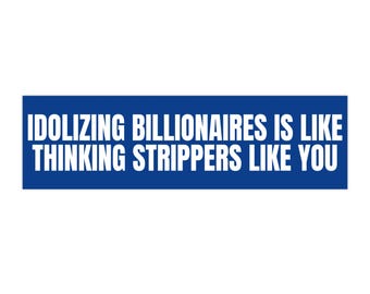 Idolizing Billionaires Is Like Thinking Strippers Like You Bumper Sticker, Funny Bumper Sticker (Blue)