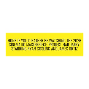 Peut inclure: Un autocollant rectangulaire jaune avec le texte noir suivant : HONK IF YOU’D RATHER BE WATCHING THE 2026 CINEMATIC MASTERPIECE ‘PROJECT HAIL MARY’ STARRING RYAN GOSLING AND JAMES ORTIZ. Le design est simple, audacieux et présente un fort contraste.