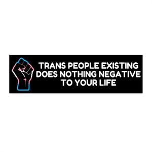 Trans People Existing Does Negative to Your Life Bumper Sticker, Pride Sticker, Pride Fist