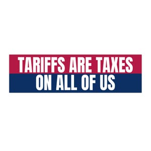 May include: A red and blue banner with white text that reads "Tariffs are taxes on all of us."