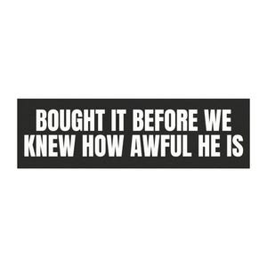 May include: Black and white text on a black banner reads "Bought it before we knew how awful he is."