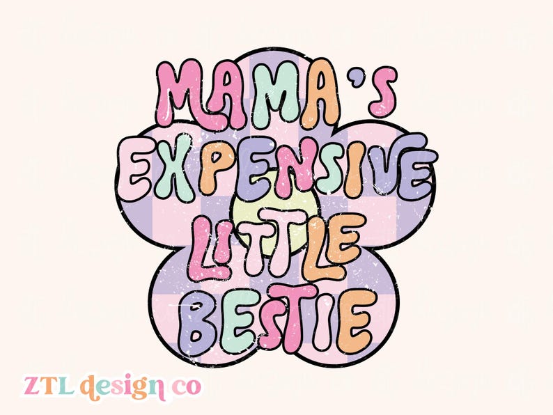 May include: A retro-style graphic featuring the text "MAMA'S EXPENSIVE LITTLE BESTIE" in bubble letters. The design is set within a flower shape with a pastel plaid background. The ZTL design co. logo is at the bottom.