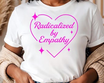 Radicalized By Empathy Woman Shirt: Sassy Women's Graphic Tee For Ladies, Gift For Her
