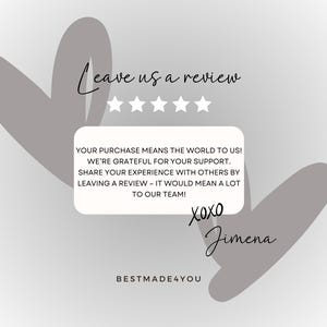 May include: A graphic with a light gray background features two gray heart shapes and text. The text reads "Leave us a review" above five white stars. A white rectangle contains text thanking customers for their support and encouraging reviews. The image is signed "xoxo Jimena" and "BESTMADE4YOU".