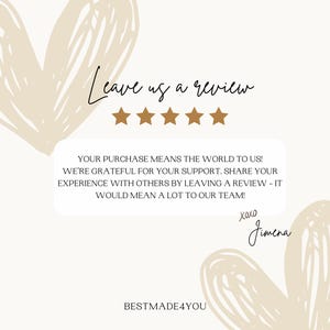 May include: A graphic with a heart-shaped design and the text "Leave us a review" with five gold stars. The text "YOUR PURCHASE MEANS THE WORLD TO US! WE'RE GRATEFUL FOR YOUR SUPPORT. SHARE YOUR EXPERIENCE WITH OTHERS BY LEAVING A REVIEW - IT WOULD MEAN A LOT TO OUR TEAM! XOXO Jimena BESTMADE4YOU" is also included.