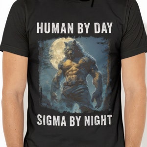 Human By Day Sigma By Night T-Shirt, Funny TShirt, Meme Shirt, Werewolf Tee, Alpha Male Top, Gift for Him