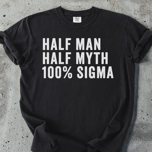 Half Man Half Myth T-Shirt, 100 Percent Sigma Tee, Funny Sigma Male T Shirt, Sigma Grindset Shirt, Alpha Male Gift, Trendy T Shirt
