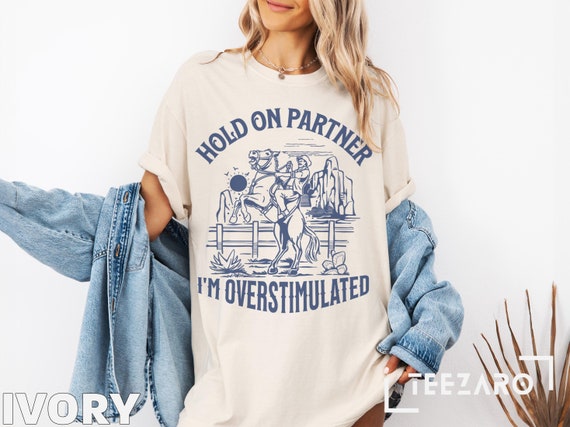 Hold on Partner I'm Overstimulated Shirt, Unhinged Cowboy T Hold on Partner I'm Overstimulated Shirt, Unhinged Cowboy T