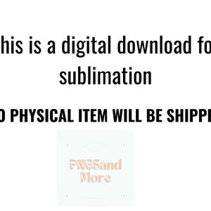 May include: Text that reads "This is a digital download for sublimation. NO PHYSICAL ITEM WILL BE SHIPPED."  A white square with a light blue background and pink text that reads "PNGSand More".